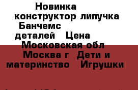 Новинка 2016! конструктор-липучка Банчемс (Bunchems) 400 деталей › Цена ­ 700 - Московская обл., Москва г. Дети и материнство » Игрушки   